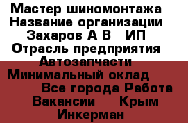 Мастер шиномонтажа › Название организации ­ Захаров А.В., ИП › Отрасль предприятия ­ Автозапчасти › Минимальный оклад ­ 100 000 - Все города Работа » Вакансии   . Крым,Инкерман